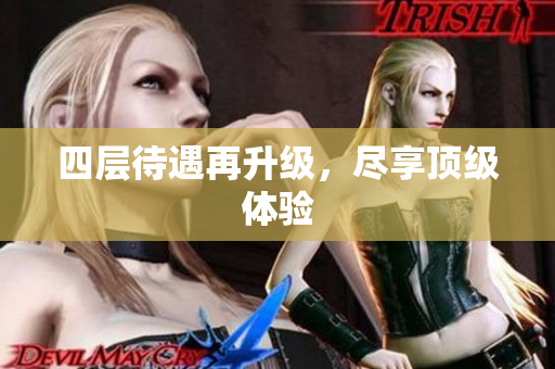 四层待遇再升级，尽享顶级体验