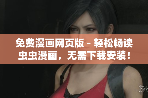 免费漫画网页版 - 轻松畅读虫虫漫画，无需下载安装！