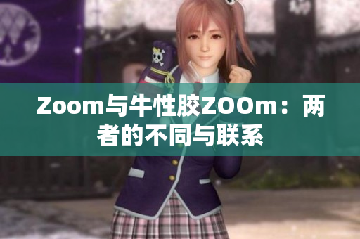 Zoom与牛性胶ZOOm：两者的不同与联系