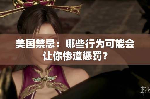 美国禁忌：哪些行为可能会让你惨遭惩罚？