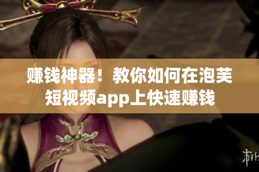 赚钱神器！教你如何在泡芙短视频app上快速赚钱