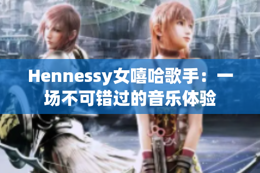 Hennessy女嘻哈歌手：一场不可错过的音乐体验