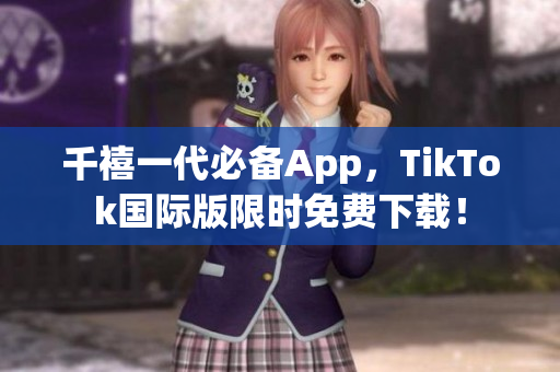 千禧一代必备App，TikTok国际版限时免费下载！