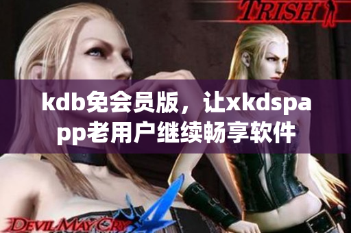 kdb免会员版，让xkdspapp老用户继续畅享软件