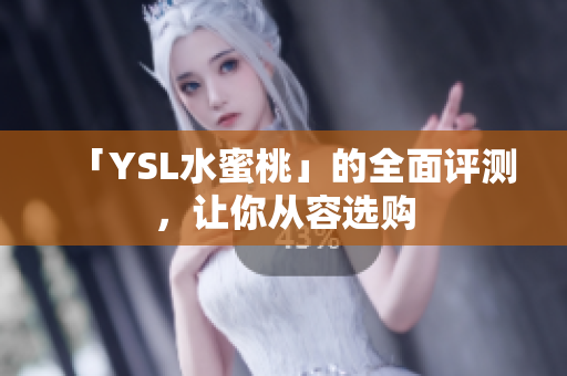 「YSL水蜜桃」的全面评测，让你从容选购