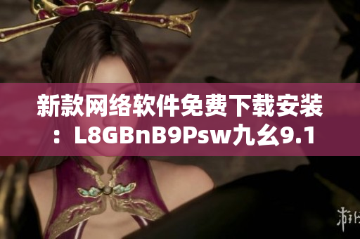新款网络软件免费下载安装：L8GBnB9Psw九幺9.1