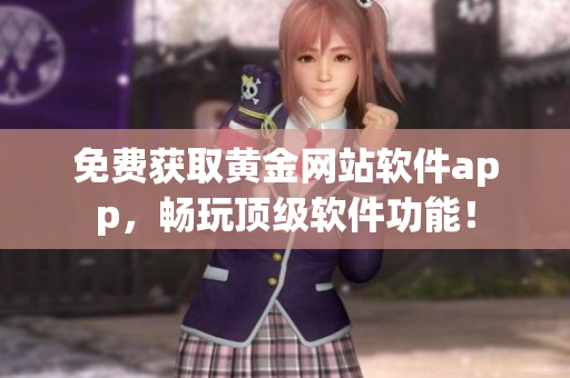 免费获取黄金网站软件app，畅玩顶级软件功能！