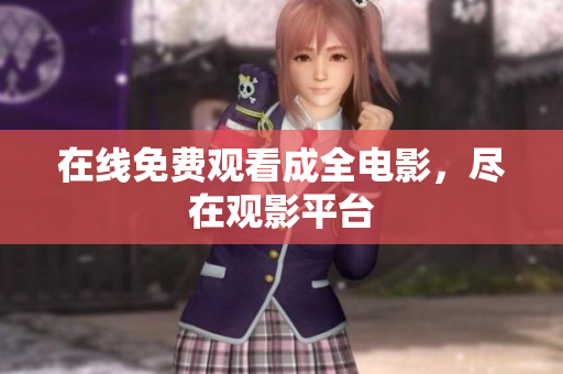 在线免费观看成全电影，尽在观影平台