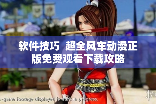 软件技巧  超全风车动漫正版免费观看下载攻略