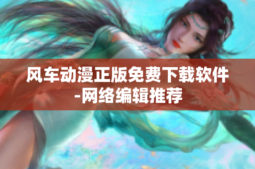 风车动漫正版免费下载软件-网络编辑推荐