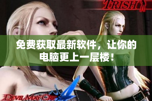 免费获取最新软件，让你的电脑更上一层楼！
