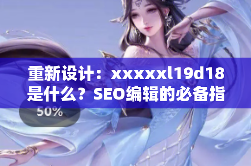 重新设计：xxxxxl19d18是什么？SEO编辑的必备指南