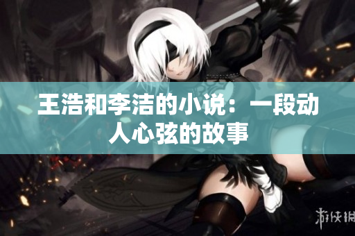 王浩和李洁的小说：一段动人心弦的故事