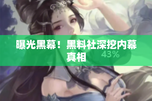 曝光黑幕！黑料社深挖内幕真相