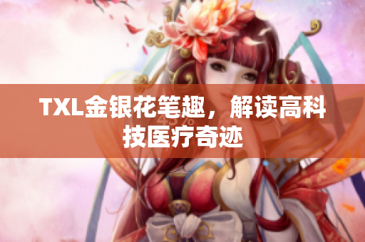 TXL金银花笔趣，解读高科技医疗奇迹