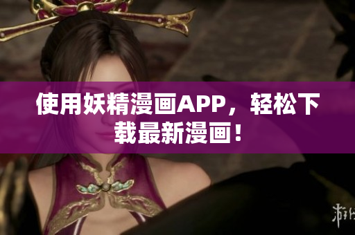 使用妖精漫画APP，轻松下载最新漫画！