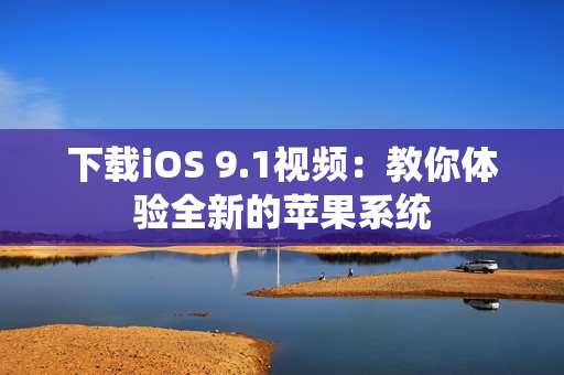 下载iOS 9.1视频：教你体验全新的苹果系统