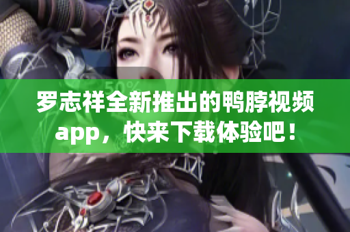 罗志祥全新推出的鸭脖视频app，快来下载体验吧！