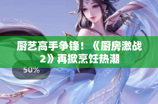 厨艺高手争锋！《厨房激战2》再掀烹饪热潮