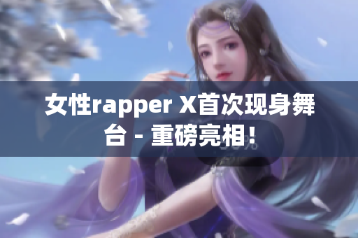 女性rapper X首次现身舞台 - 重磅亮相！