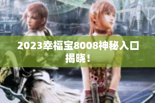 2023幸福宝8008神秘入口揭晓！