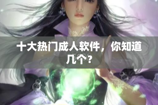 十大热门成人软件，你知道几个？