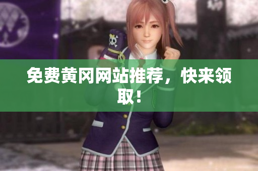 免费黄冈网站推荐，快来领取！