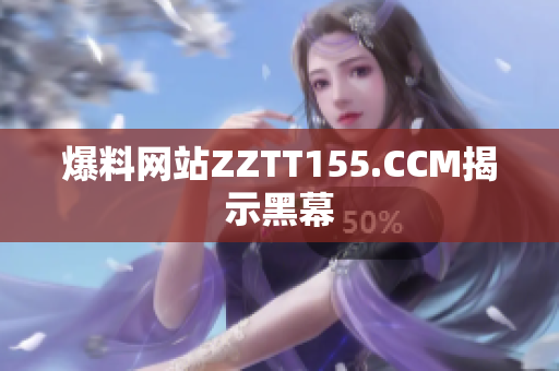 爆料网站ZZTT155.CCM揭示黑幕