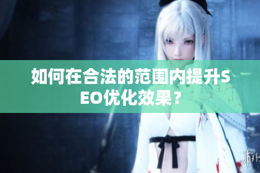 如何在合法的范围内提升SEO优化效果？