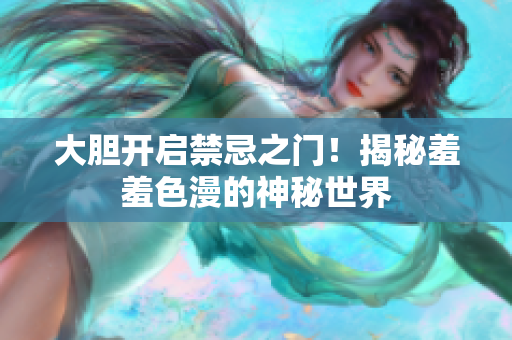 大胆开启禁忌之门！揭秘羞羞色漫的神秘世界