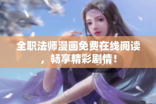 全职法师漫画免费在线阅读，畅享精彩剧情！