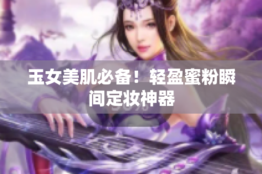 玉女美肌必备！轻盈蜜粉瞬间定妆神器
