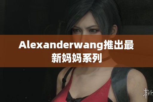 Alexanderwang推出最新妈妈系列