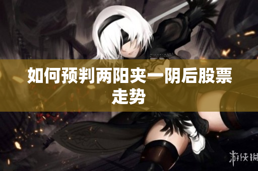 如何预判两阳夹一阴后股票走势