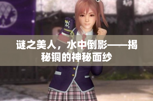 谜之美人，水中倒影——揭秘铜的神秘面纱