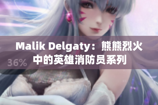 Malik Delgaty：熊熊烈火中的英雄消防员系列