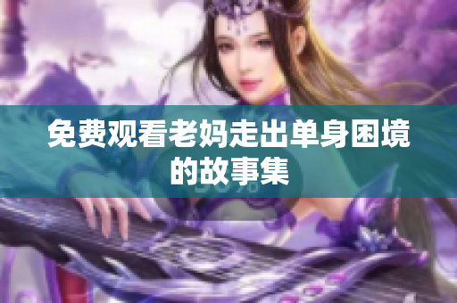 免费观看老妈走出单身困境的故事集