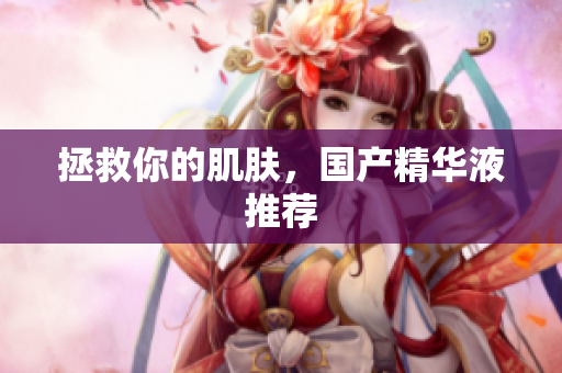 拯救你的肌肤，国产精华液推荐