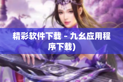 精彩软件下载 – 九幺应用程序下载)
