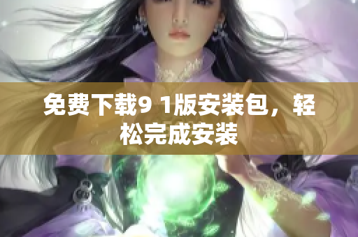 免费下载9 1版安装包，轻松完成安装