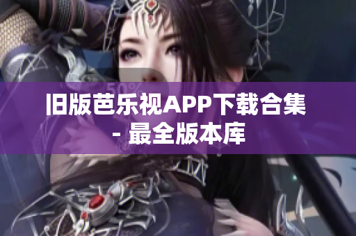 旧版芭乐视APP下载合集 - 最全版本库
