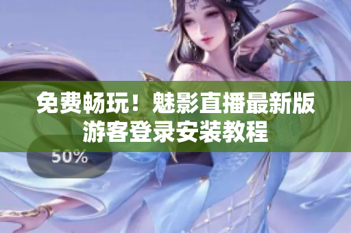 免费畅玩！魅影直播最新版游客登录安装教程