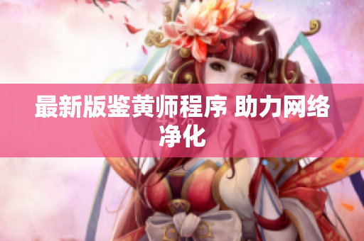 最新版鉴黄师程序 助力网络净化