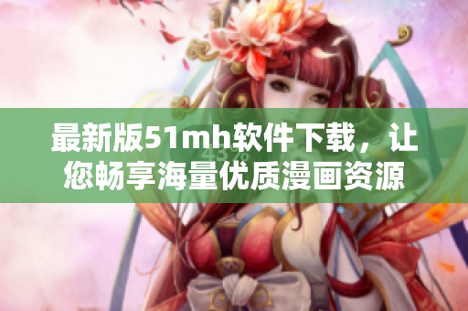 最新版51mh软件下载，让您畅享海量优质漫画资源