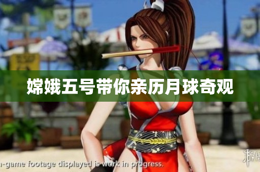 嫦娥五号带你亲历月球奇观