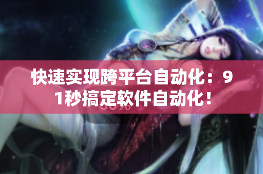 快速实现跨平台自动化：91秒搞定软件自动化！