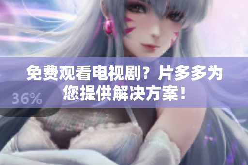 免费观看电视剧？片多多为您提供解决方案！