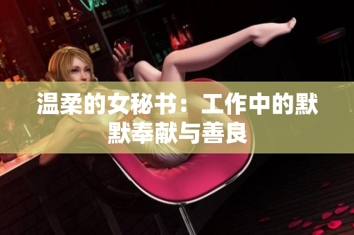 温柔的女秘书：工作中的默默奉献与善良