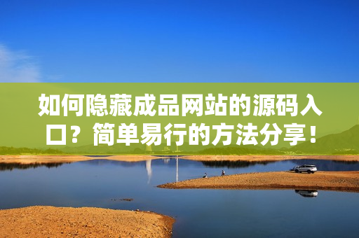 如何隐藏成品网站的源码入口？简单易行的方法分享！