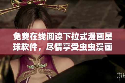 免费在线阅读下拉式漫画星球软件，尽情享受虫虫漫画！